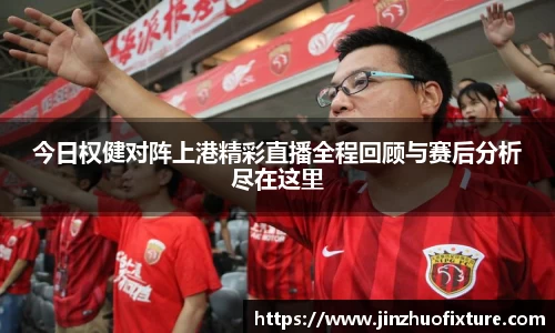 今日权健对阵上港精彩直播全程回顾与赛后分析尽在这里