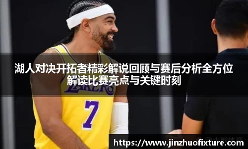 湖人对决开拓者精彩解说回顾与赛后分析全方位解读比赛亮点与关键时刻